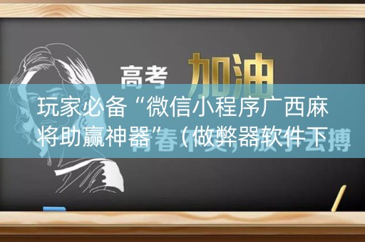玩家必备“微信小程序广西麻将助赢神器”（做弊器软件下载)