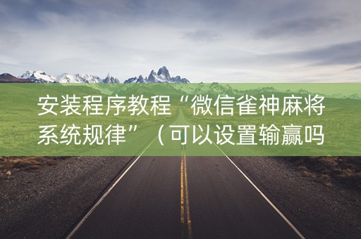 安装程序教程“微信雀神麻将系统规律”（可以设置输赢吗)