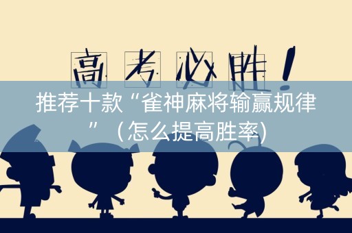 推荐十款“雀神麻将输赢规律”（怎么提高胜率)