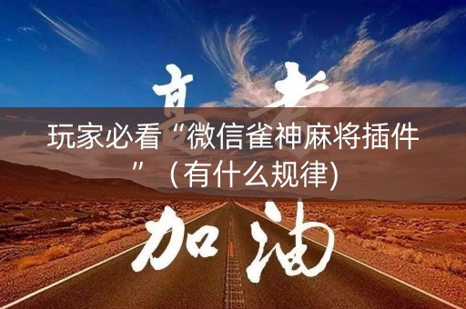 玩家必看“微信雀神麻将插件”（有什么规律)