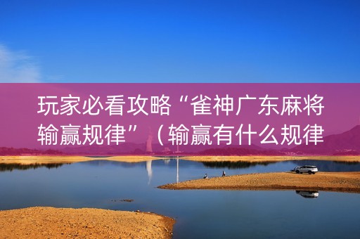 玩家必看攻略“雀神广东麻将输赢规律”（输赢有什么规律)