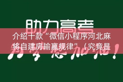 介绍十款“微信小程序河北麻将自建房输赢规律”（究竟是不是有挂)