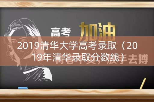 2019清华大学高考录取（2019年清华录取分数线）