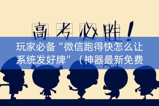 玩家必备“微信跑得快怎么让系统发好牌”（神器最新免费)