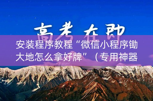 详细阅读:安装程序教程“微信小程序锄大地怎么拿好牌”(专用神器) 安装程序教程“微信小程序锄大地怎么拿好牌”(专用神器)