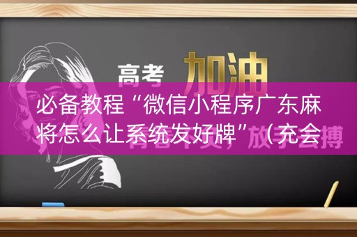必备教程“微信小程序广东麻将怎么让系统发好牌”（充会员胜率高)