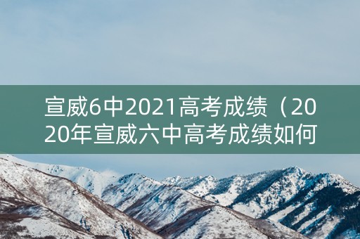 宣威6中2021高考成绩（2020年宣威六中高考成绩如何）