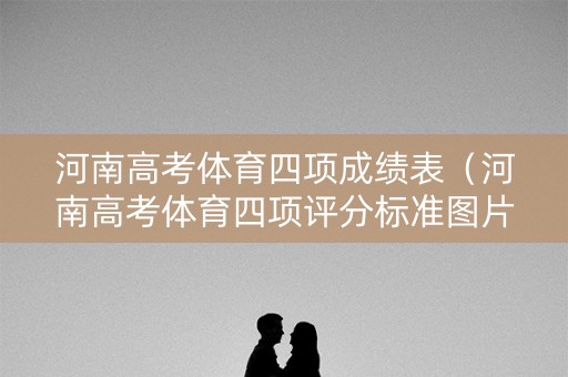 河南高考体育四项成绩表（河南高考体育四项评分标准图片2020）