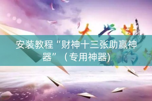 安装教程“财神十三张助赢神器”（专用神器)