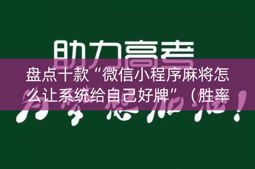 盘点十款“微信小程序麻将怎么让系统给自己好牌”（胜率到哪调)