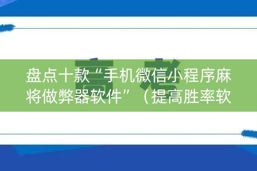盘点十款“手机微信小程序麻将做弊器软件”（提高胜率软件)