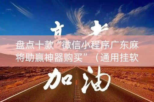 盘点十款“微信小程序广东麻将助赢神器购买”（通用挂软件多少钱)