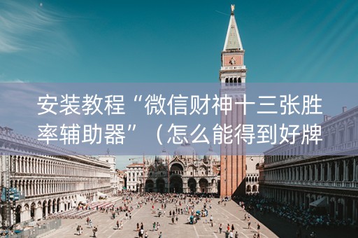 安装教程“微信财神十三张胜率辅助器”（怎么能得到好牌)