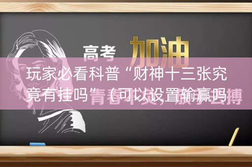 玩家必看科普“财神十三张究竟有挂吗”（可以设置输赢吗)