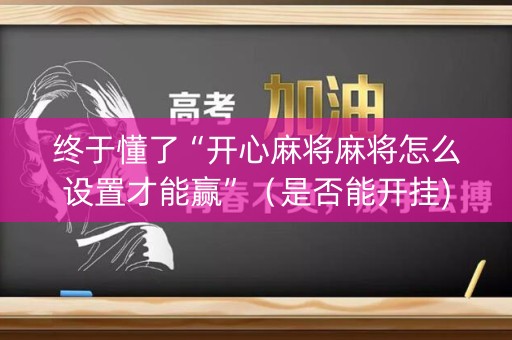 终于懂了“开心麻将麻将怎么设置才能赢”（是否能开挂)