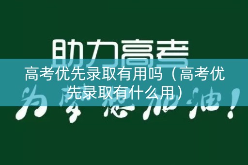 高考优先录取有用吗（高考优先录取有什么用）
