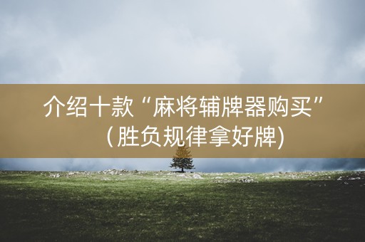 介绍十款“麻将辅牌器购买”（胜负规律拿好牌)