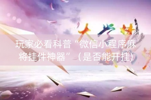 玩家必看科普“微信小程序麻将挂件神器”（是否能开挂)