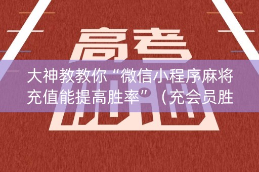 大神教教你“微信小程序麻将充值能提高胜率”（充会员胜率高)