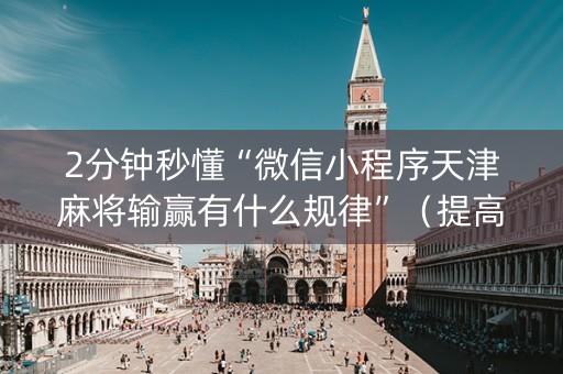 2分钟秒懂“微信小程序天津麻将输赢有什么规律”（提高胜率软件)