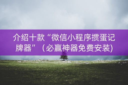 介绍十款“微信小程序掼蛋记牌器”（必赢神器免费安装)