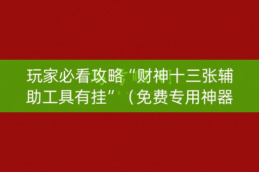 玩家必看攻略“财神十三张辅助工具有挂”（免费专用神器)