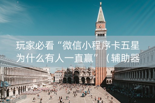 玩家必看“微信小程序卡五星为什么有人一直赢”（辅助器插件)