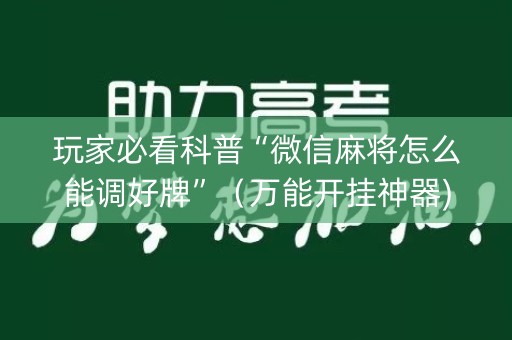 玩家必看科普“微信麻将怎么能调好牌”（万能开挂神器)
