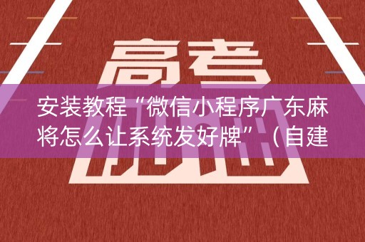 安装教程“微信小程序广东麻将怎么让系统发好牌”（自建房怎么拿好牌)
