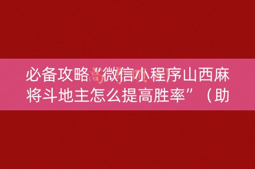必备攻略“微信小程序山西麻将斗地主怎么提高胜率”（助攻神器)