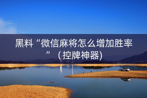 黑料“微信麻将怎么增加胜率”（控牌神器)