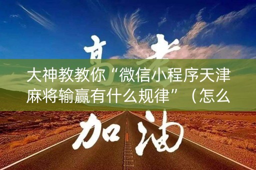 大神教教你“微信小程序天津麻将输赢有什么规律”（怎么设置才能赢)