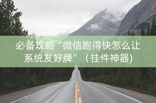 必备攻略“微信跑得快怎么让系统发好牌”（挂件神器)