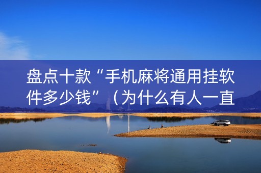 盘点十款“手机麻将通用挂软件多少钱”（为什么有人一直赢)