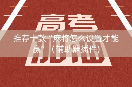 推荐十款“麻将怎么设置才能赢”（辅助器插件)