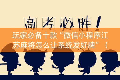 玩家必备十款“微信小程序江苏麻将怎么让系统发好牌”（充会员胜率高)