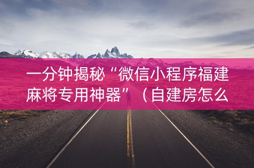 一分钟揭秘“微信小程序福建麻将专用神器”（自建房怎么拿好牌)