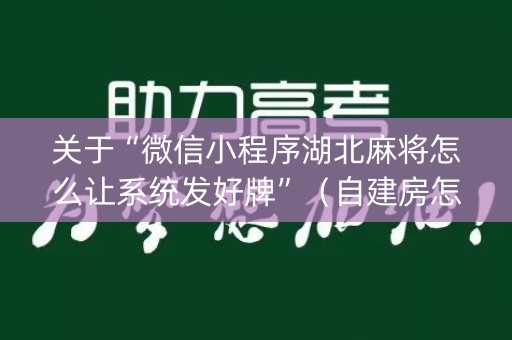 关于“微信小程序湖北麻将怎么让系统发好牌”（自建房怎么赢)