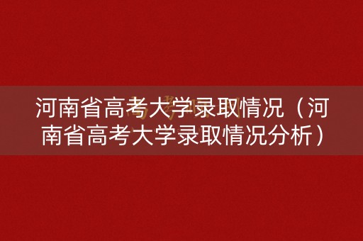 河南省高考大学录取情况（河南省高考大学录取情况分析）