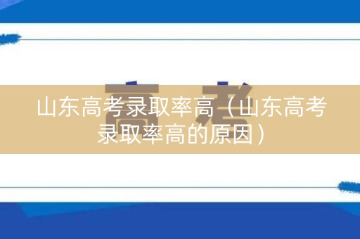 山东高考录取率高（山东高考录取率高的原因）