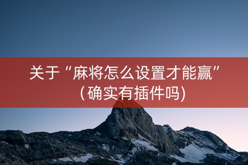 关于“麻将怎么设置才能赢”（确实有插件吗)
