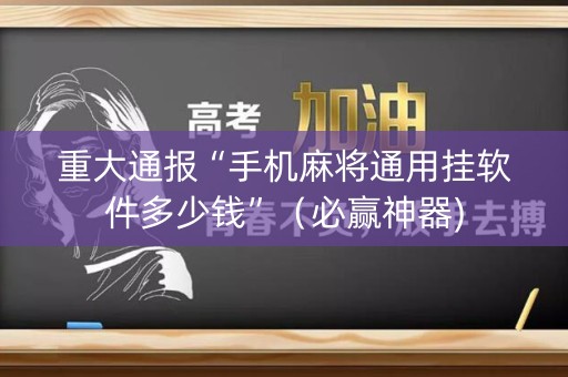 重大通报“手机麻将通用挂软件多少钱”（必赢神器)