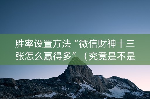 胜率设置方法“微信财神十三张怎么赢得多”（究竟是不是有挂)