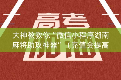 大神教教你“微信小程序湖南麻将助攻神器”（充值会提高胜率么)