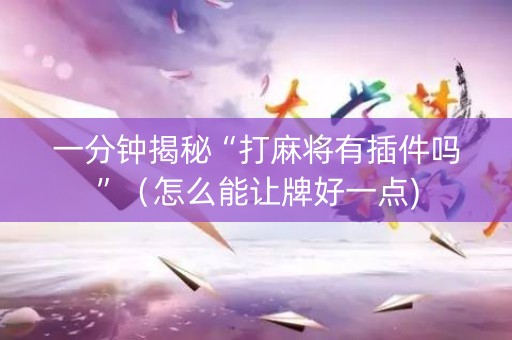 一分钟揭秘“打麻将有插件吗”（怎么能让牌好一点)