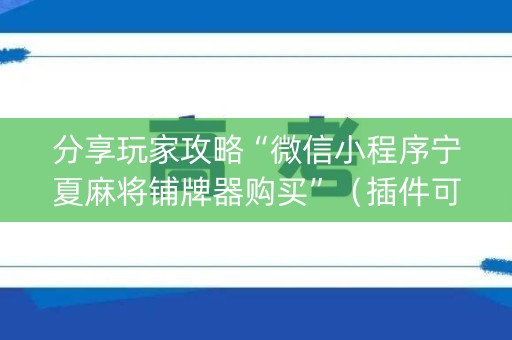 分享玩家攻略“微信小程序宁夏麻将铺牌器购买”（插件可信吗)