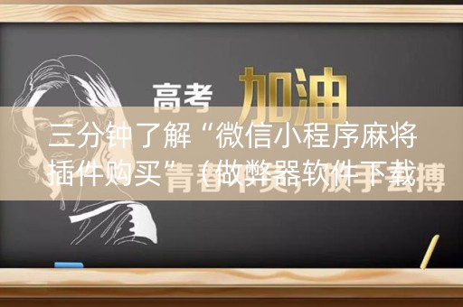 三分钟了解“微信小程序麻将插件购买”（做弊器软件下载)
