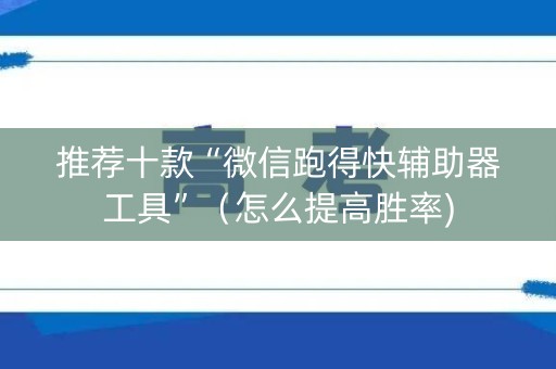 推荐十款“微信跑得快辅助器工具”（怎么提高胜率)