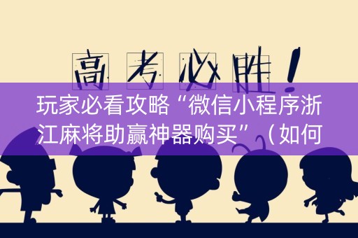 玩家必看攻略“微信小程序浙江麻将助赢神器购买”（如何提高胜率)