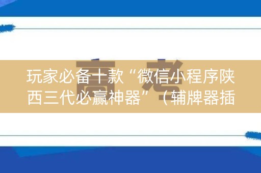 玩家必备十款“微信小程序陕西三代必赢神器”（辅牌器插件购买)